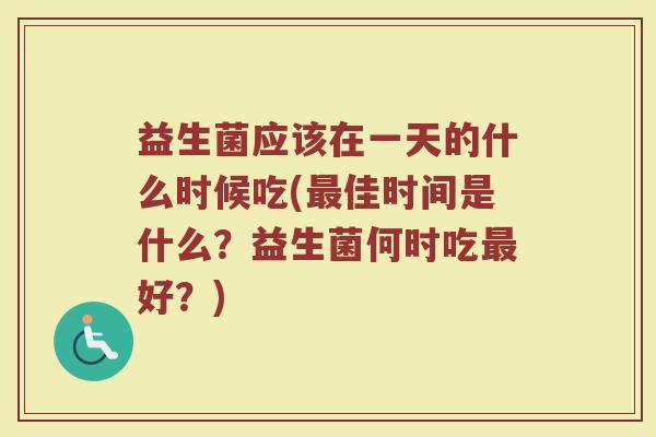 益生菌应该在一天的什么时候吃(最佳时间是什么?益生菌何时吃最好?)