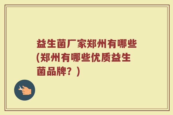 益生菌厂家郑州有哪些(郑州有哪些优质益生菌品牌？)