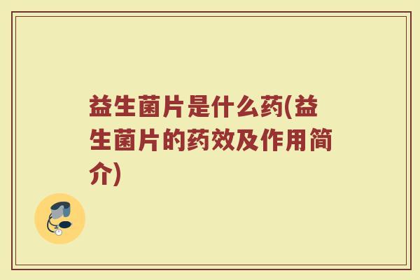 益生菌片是什么药(益生菌片的药效及作用简介)