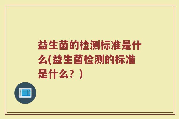 益生菌的检测标准是什么(益生菌检测的标准是什么？)