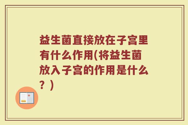 益生菌直接放在子宫里有什么作用(将益生菌放入子宫的作用是什么？)
