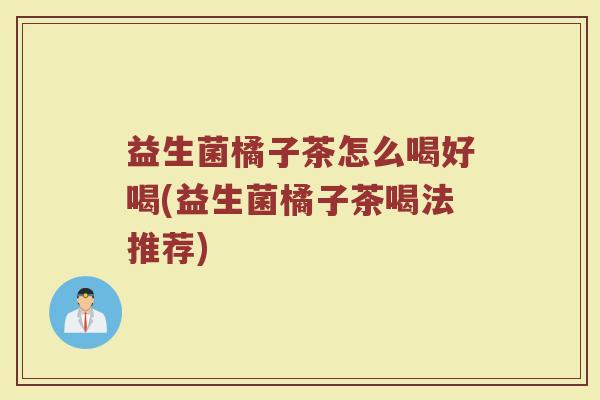 益生菌橘子茶怎么喝好喝(益生菌橘子茶喝法推荐)