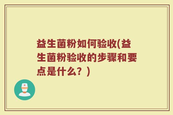 益生菌粉如何验收(益生菌粉验收的步骤和要点是什么？)