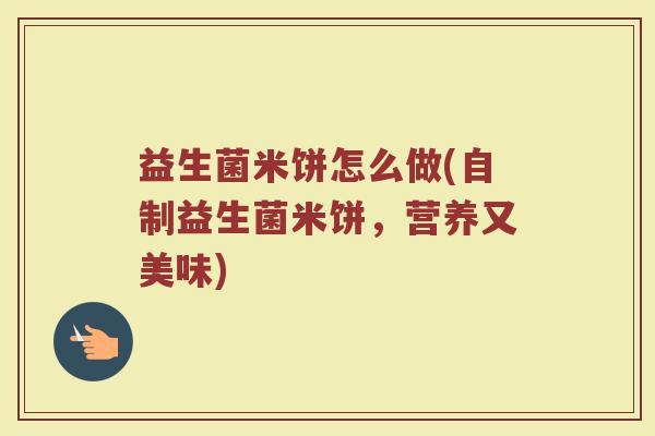 益生菌米饼怎么做(自制益生菌米饼，营养又美味)