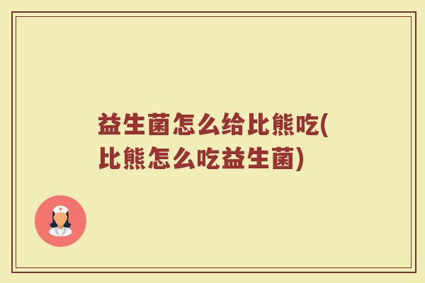 益生菌怎么给比熊吃(比熊怎么吃益生菌)