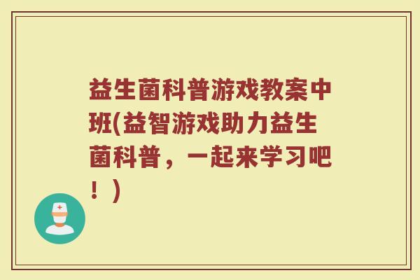 益生菌科普游戏教案中班(益智游戏助力益生菌科普，一起来学习吧！)