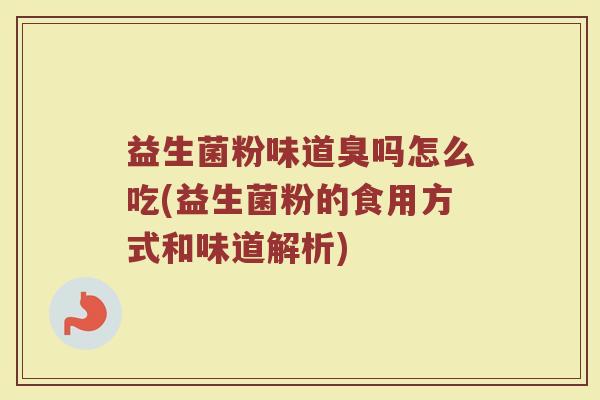 益生菌粉味道臭吗怎么吃(益生菌粉的食用方式和味道解析)