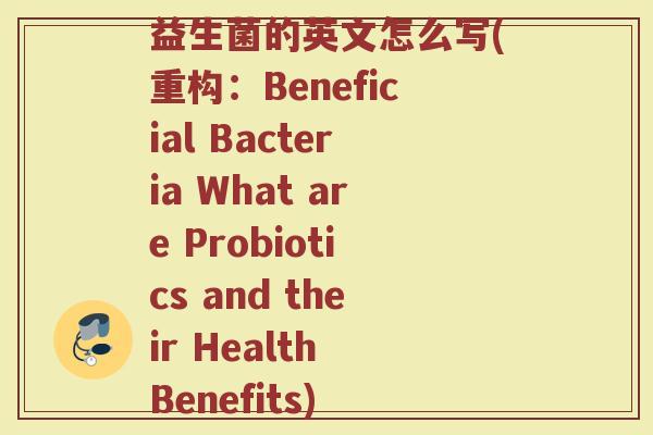 益生菌的英文怎么写(重构：Beneficial Bacteria What are Probiotics and their Health Benefits)