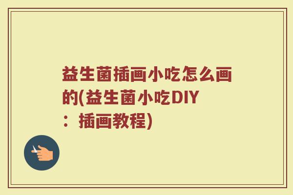 益生菌插画小吃怎么画的(益生菌小吃DIY：插画教程)