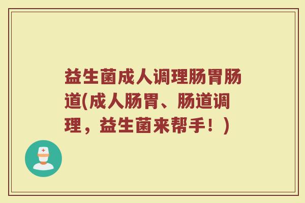 益生菌成人调理肠胃肠道(成人肠胃、肠道调理，益生菌来帮手！)