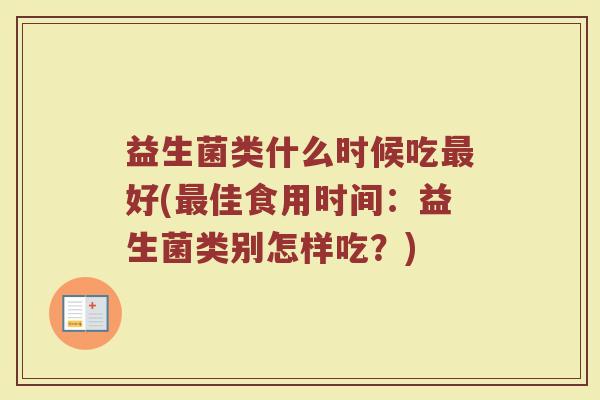 益生菌类什么时候吃最好(最佳食用时间：益生菌类别怎样吃？)