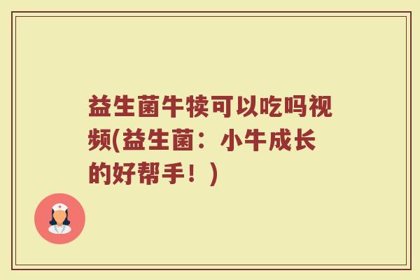 益生菌牛犊可以吃吗视频(益生菌：小牛成长的好帮手！)