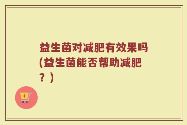 益生菌对减肥有效果吗(益生菌能否帮助减肥？)