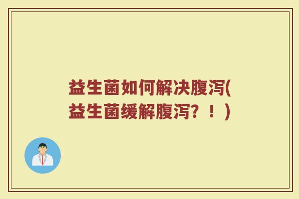 益生菌如何解决腹泻(益生菌缓解腹泻？！)