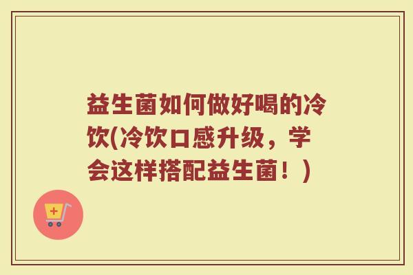 益生菌如何做好喝的冷饮(冷饮口感升级，学会这样搭配益生菌！)