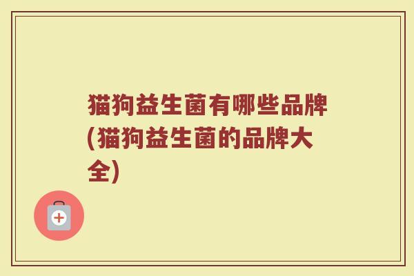猫狗益生菌有哪些品牌(猫狗益生菌的品牌大全)
