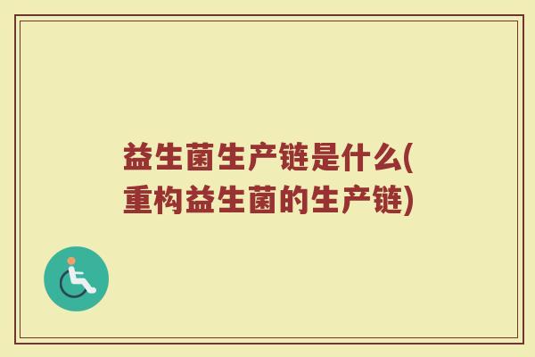 益生菌生产链是什么(重构益生菌的生产链)
