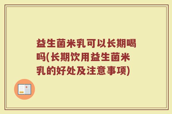 益生菌米乳可以长期喝吗(长期饮用益生菌米乳的好处及注意事项)