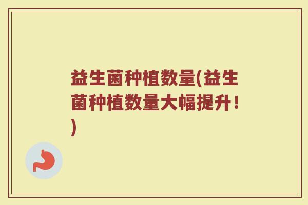 益生菌种植数量(益生菌种植数量大幅提升！)