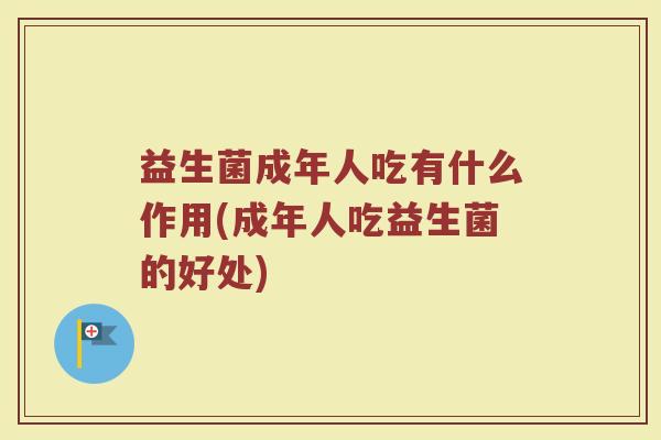 益生菌成年人吃有什么作用(成年人吃益生菌的好处)