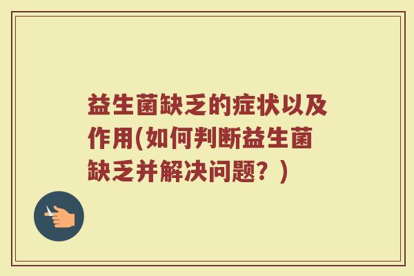 益生菌缺乏的症状以及作用(如何判断益生菌缺乏并解决问题？)