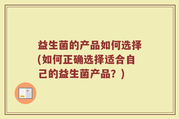 益生菌的产品如何选择(如何正确选择适合自己的益生菌产品？)