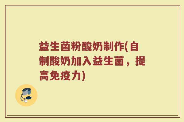 益生菌粉酸奶制作(自制酸奶加入益生菌，提高免疫力)