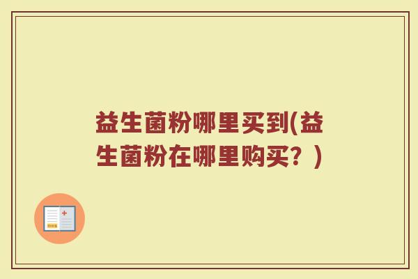 益生菌粉哪里买到(益生菌粉在哪里购买？)