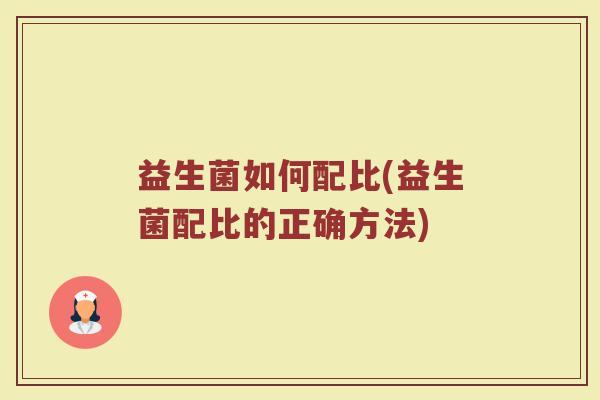 益生菌如何配比(益生菌配比的正确方法)