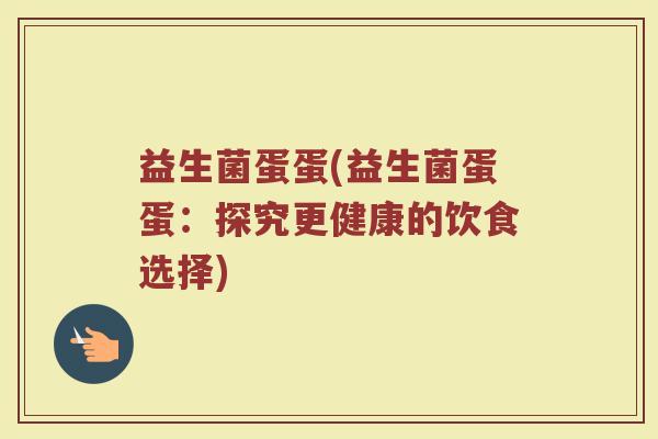 益生菌蛋蛋(益生菌蛋蛋：探究更健康的饮食选择)