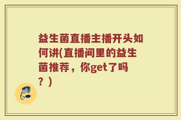 益生菌直播主播开头如何讲(直播间里的益生菌推荐,你get了吗?)