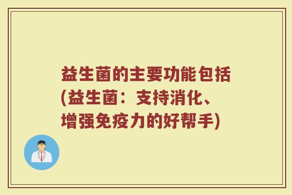益生菌的主要功能包括(益生菌：支持消化、增强免疫力的好帮手)