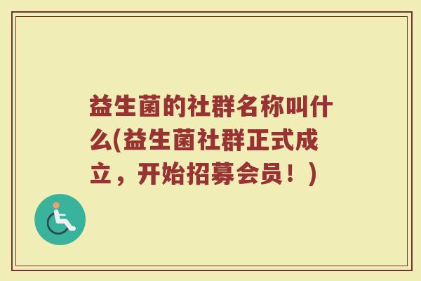 益生菌的社群名称叫什么(益生菌社群正式成立，开始招募会员！)