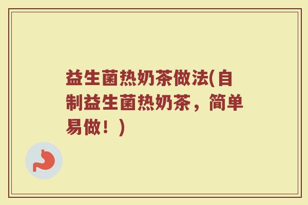 益生菌热奶茶做法(自制益生菌热奶茶，简单易做！)