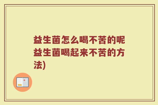 益生菌怎么喝不苦的呢益生菌喝起来不苦的方法)