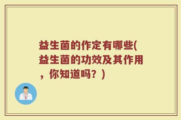 益生菌的作定有哪些(益生菌的功效及其作用，你知道吗？)