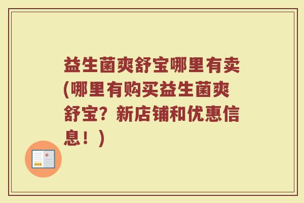 益生菌爽舒宝哪里有卖(哪里有购买益生菌爽舒宝？新店铺和优惠信息！)