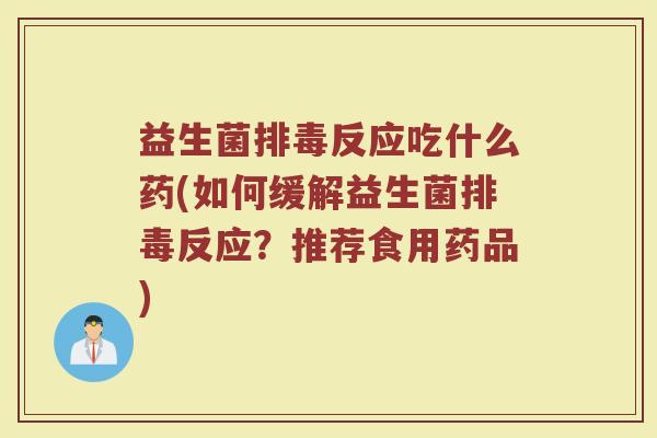 益生菌反应吃什么药(如何缓解益生菌反应?推荐食用药品) 益生菌反应吃什么药(如何缓解益生菌反应?推荐食用药品)