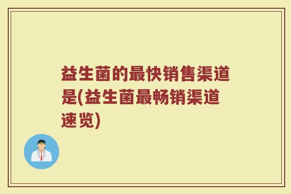 益生菌的最快销售渠道是(益生菌最畅销渠道速览)