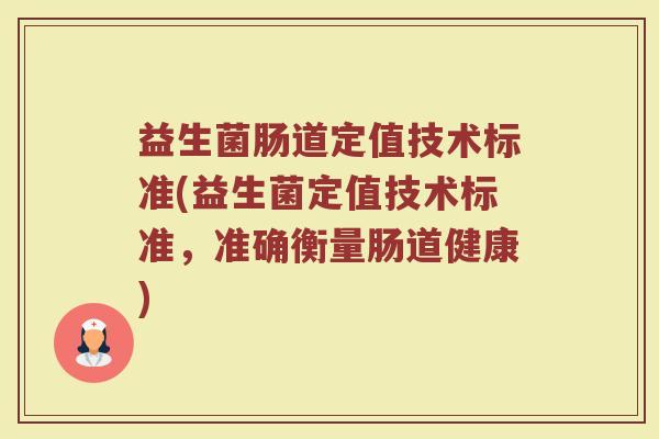 益生菌肠道定值技术标准(益生菌定值技术标准，准确衡量肠道健康)