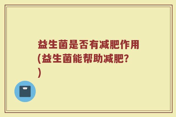 益生菌是否有减肥作用(益生菌能帮助减肥？)