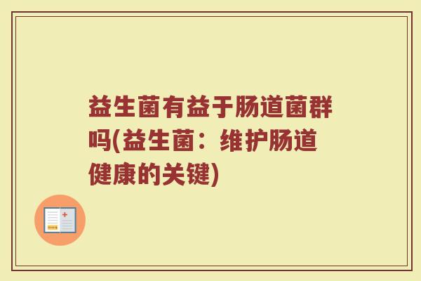 益生菌有益于肠道菌群吗(益生菌：维护肠道健康的关键)