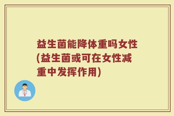 益生菌能降体重吗女性(益生菌或可在女性减重中发挥作用)