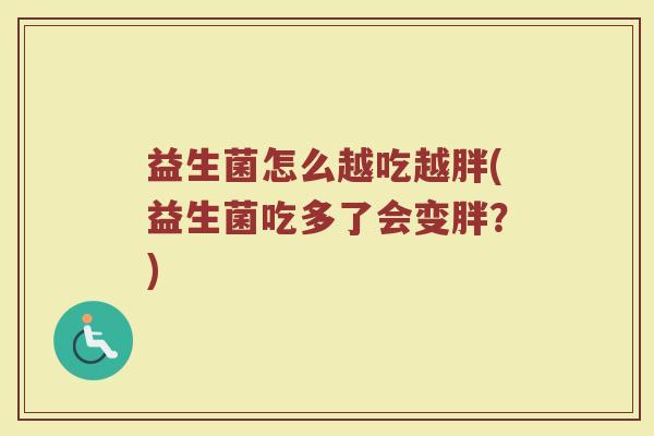益生菌怎么越吃越胖(益生菌吃多了会变胖？)