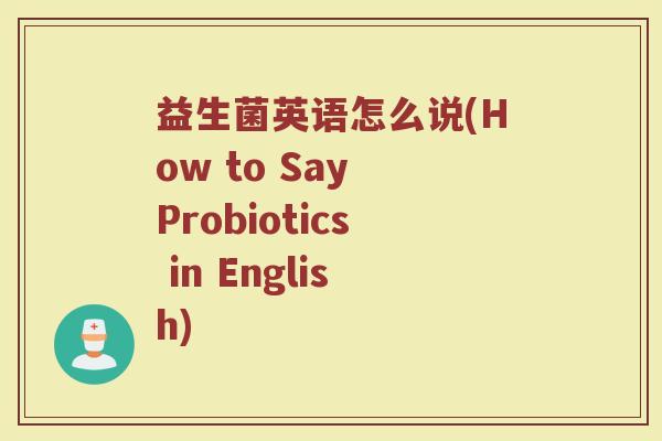 益生菌英语怎么说(How to Say Probiotics in English)