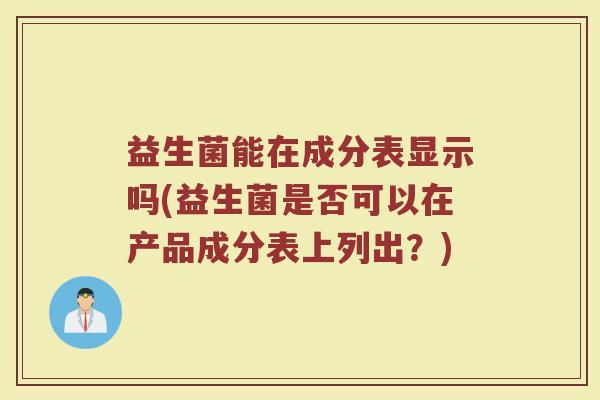 益生菌能在成分表显示吗(益生菌是否可以在产品成分表上列出？)