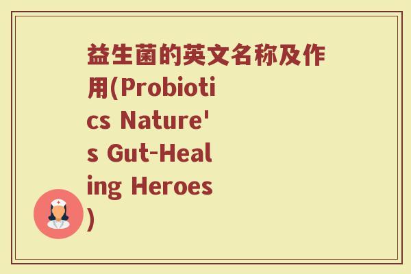 益生菌的英文名称及作用(Probiotics Nature's Gut-Healing Heroes)