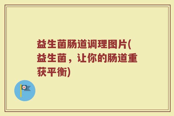 益生菌肠道调理图片(益生菌，让你的肠道重获平衡)