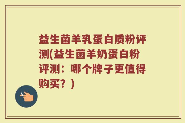 益生菌羊乳蛋白质粉评测(益生菌羊奶蛋白粉评测:哪个牌子更值得购买?)