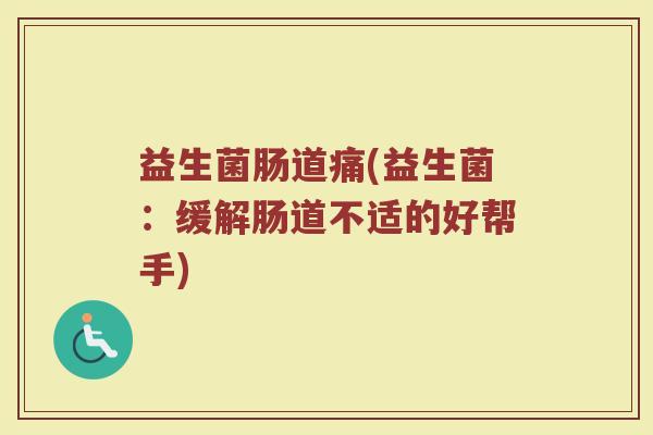 益生菌肠道痛(益生菌：缓解肠道不适的好帮手)